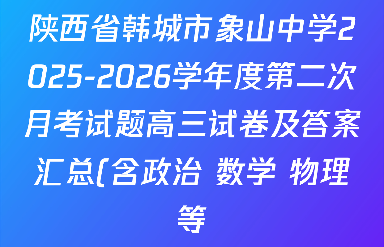 陕西省韩城市象山中学2025-2026学年度第二次月考试题高三试卷及答案汇总(含政治 数学 物理等) 陕西省韩城市象山中学2025-2026学年度第二次月考试题高三试卷及答案汇总(含政治 数学 物理等)